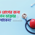 কি রোগের জন্য কোন ডাক্তার দেখাবেন?